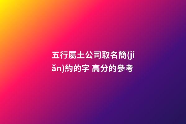 五行屬土公司取名簡(jiǎn)約的字 高分的參考-第1張-公司起名-玄機(jī)派